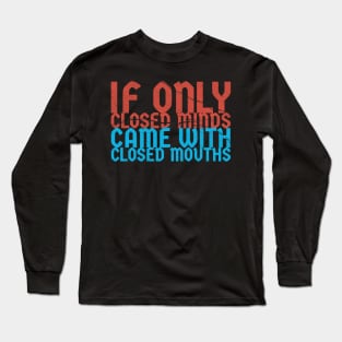 if only closed minds came with closed mouths ~ sarcastic saying Long Sleeve T-Shirt